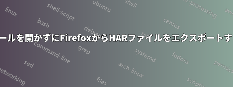 開発ツールを開かずにFirefoxからHARファイルをエクスポートする方法