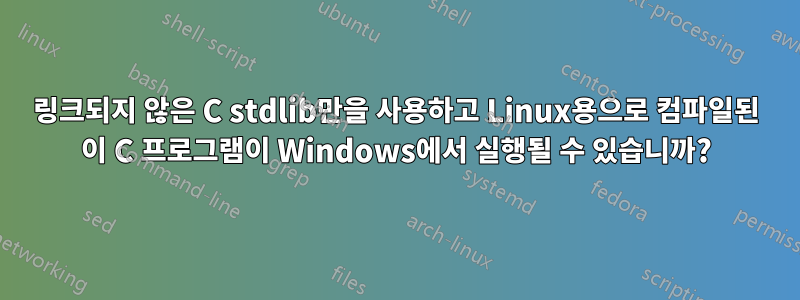 링크되지 않은 C stdlib만을 사용하고 Linux용으로 컴파일된 이 C 프로그램이 Windows에서 실행될 수 있습니까?