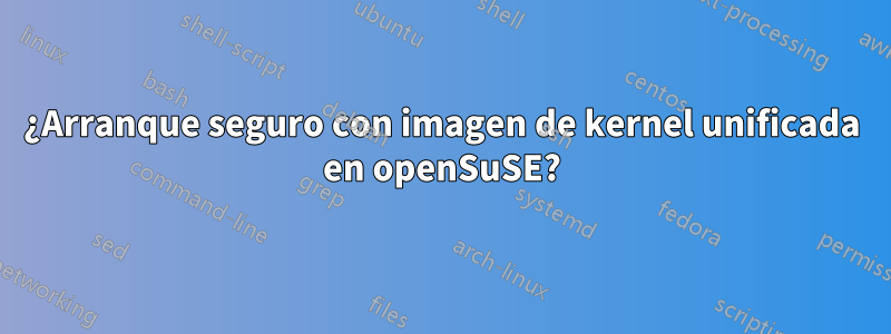 ¿Arranque seguro con imagen de kernel unificada en openSuSE?