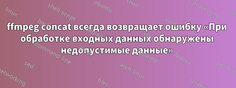 ffmpeg concat всегда возвращает ошибку «При обработке входных данных обнаружены недопустимые данные»