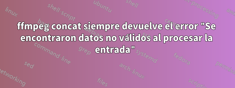 ffmpeg concat siempre devuelve el error "Se encontraron datos no válidos al procesar la entrada"