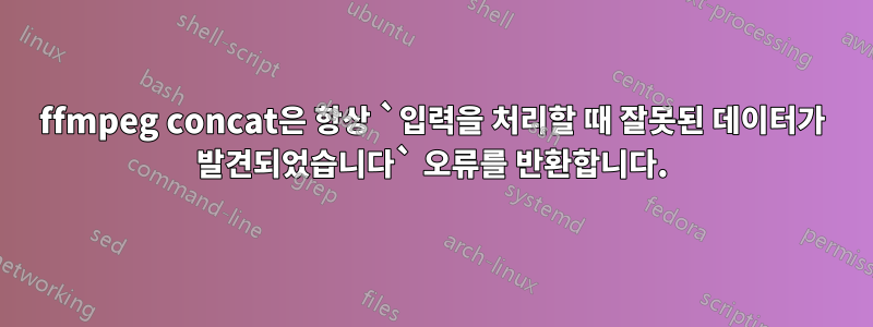 ffmpeg concat은 항상 `입력을 처리할 때 잘못된 데이터가 발견되었습니다` 오류를 반환합니다.