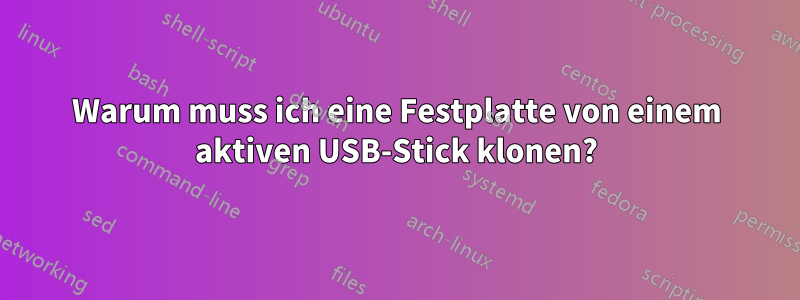 Warum muss ich eine Festplatte von einem aktiven USB-Stick klonen?