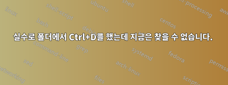 실수로 폴더에서 Ctrl+D를 했는데 지금은 찾을 수 없습니다.