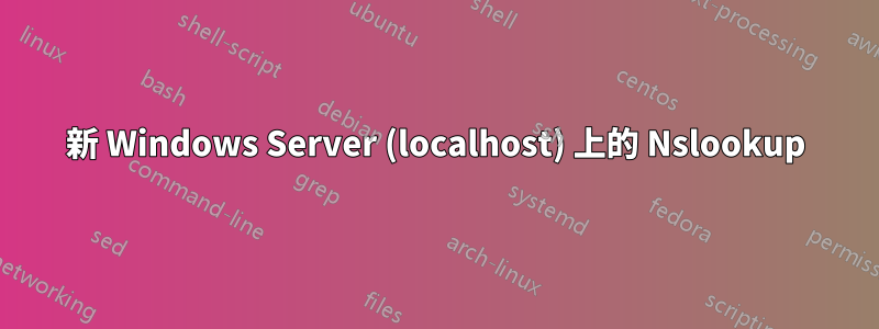 新 Windows Server (localhost) 上的 Nslookup