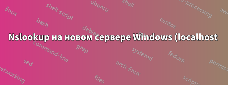 Nslookup на новом сервере Windows (localhost)