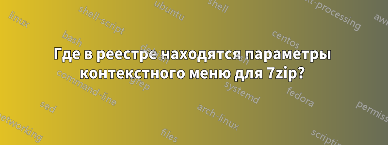 Где в реестре находятся параметры контекстного меню для 7zip?