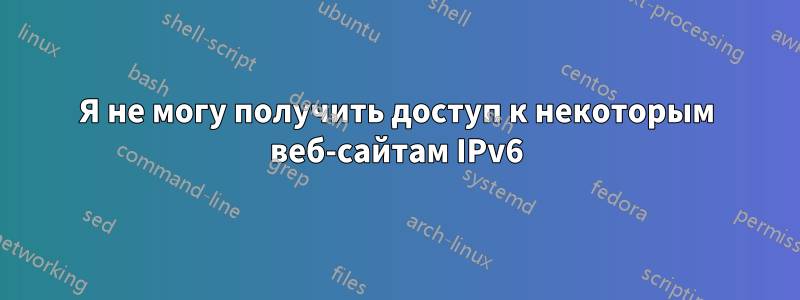 Я не могу получить доступ к некоторым веб-сайтам IPv6