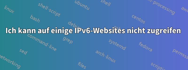Ich kann auf einige IPv6-Websites nicht zugreifen