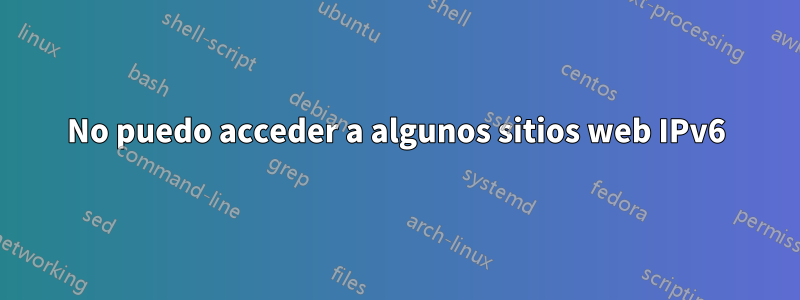 No puedo acceder a algunos sitios web IPv6