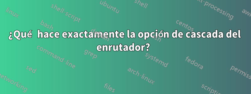 ¿Qué hace exactamente la opción de cascada del enrutador? 