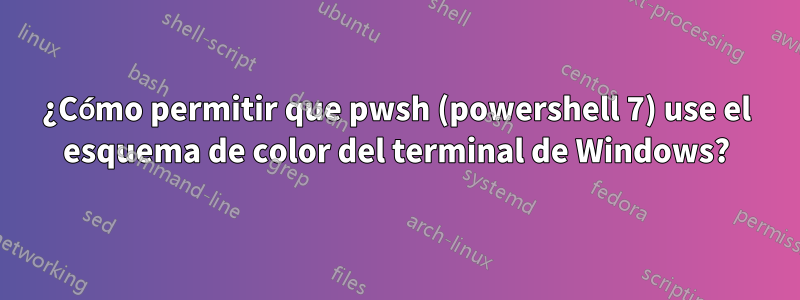 ¿Cómo permitir que pwsh (powershell 7) use el esquema de color del terminal de Windows?