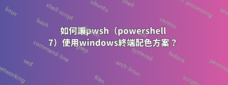 如何讓pwsh（powershell 7）使用windows終端配色方案？