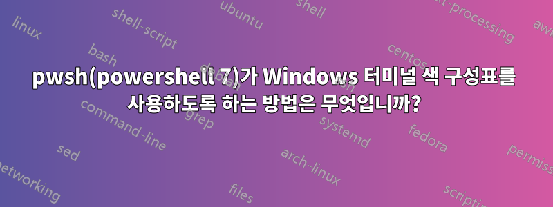 pwsh(powershell 7)가 Windows 터미널 색 구성표를 사용하도록 하는 방법은 무엇입니까?