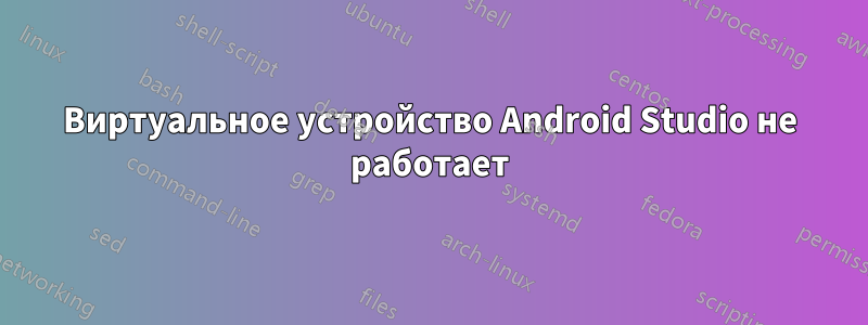 Виртуальное устройство Android Studio не работает