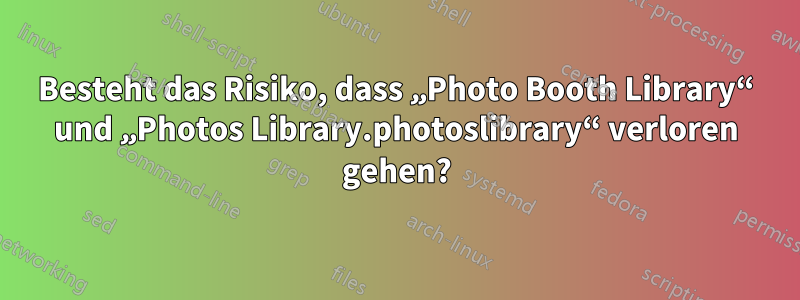 Besteht das Risiko, dass „Photo Booth Library“ und „Photos Library.photoslibrary“ verloren gehen?