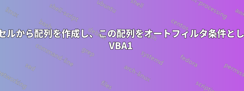 選択範囲内の重複セルから配列を作成し、この配列をオートフィルタ条件として使用するための VBA1