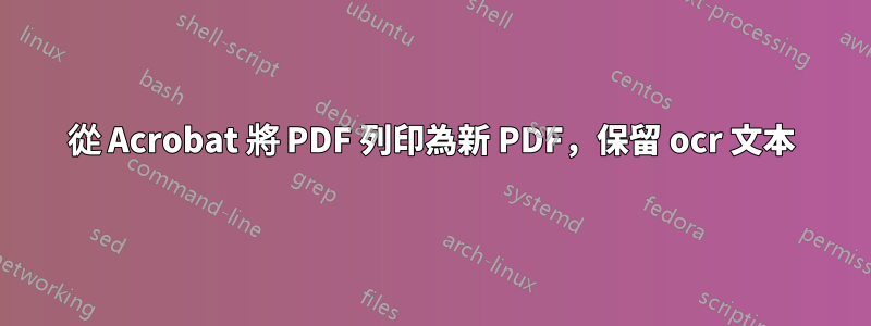 從 Acrobat 將 PDF 列印為新 PDF，保留 ocr 文本