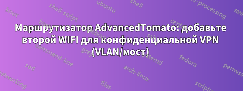 Маршрутизатор AdvancedTomato: добавьте второй WIFI для конфиденциальной VPN (VLAN/мост)