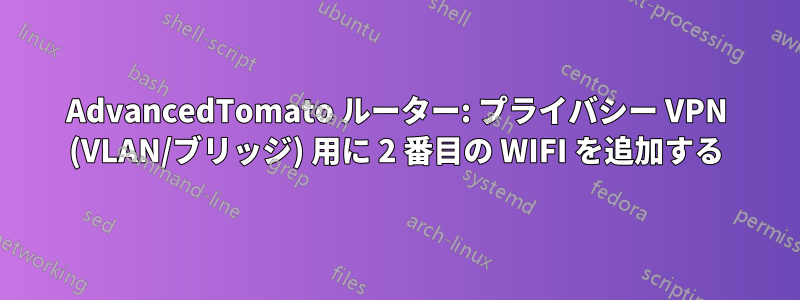 AdvancedTomato ルーター: プライバシー VPN (VLAN/ブリッジ) 用に 2 番目の WIFI を追加する