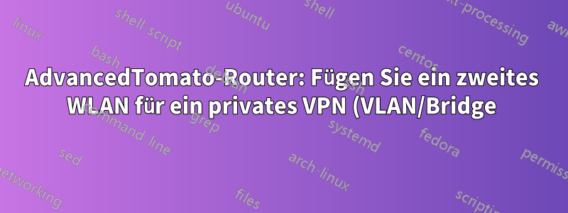 AdvancedTomato-Router: Fügen Sie ein zweites WLAN für ein privates VPN (VLAN/Bridge) hinzu