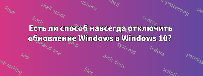 Есть ли способ навсегда отключить обновление Windows в Windows 10? 