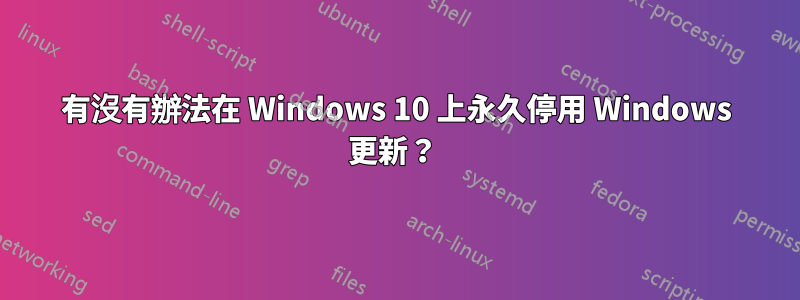 有沒有辦法在 Windows 10 上永久停用 Windows 更新？ 