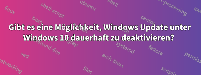 Gibt es eine Möglichkeit, Windows Update unter Windows 10 dauerhaft zu deaktivieren? 