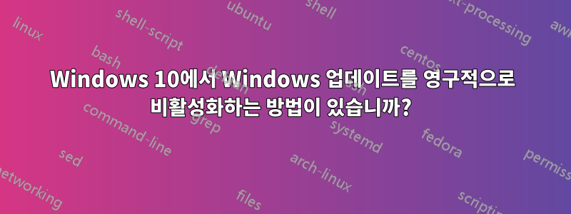 Windows 10에서 Windows 업데이트를 영구적으로 비활성화하는 방법이 있습니까? 