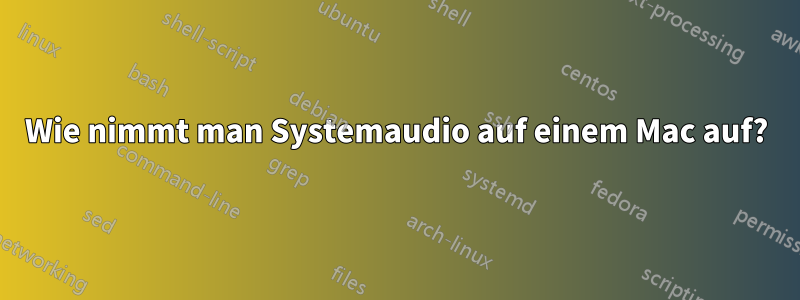 Wie nimmt man Systemaudio auf einem Mac auf?