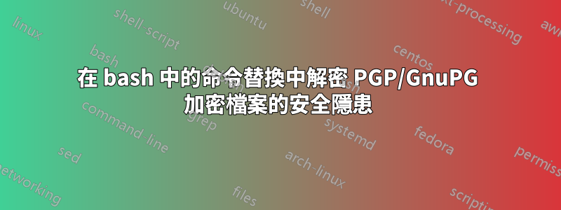 在 bash 中的命令替換中解密 PGP/GnuPG 加密檔案的安全隱患