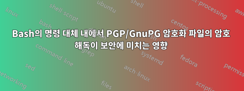 Bash의 명령 대체 내에서 PGP/GnuPG 암호화 파일의 암호 해독이 보안에 미치는 영향