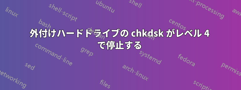 外付けハードドライブの chkdsk がレベル 4 で停止する