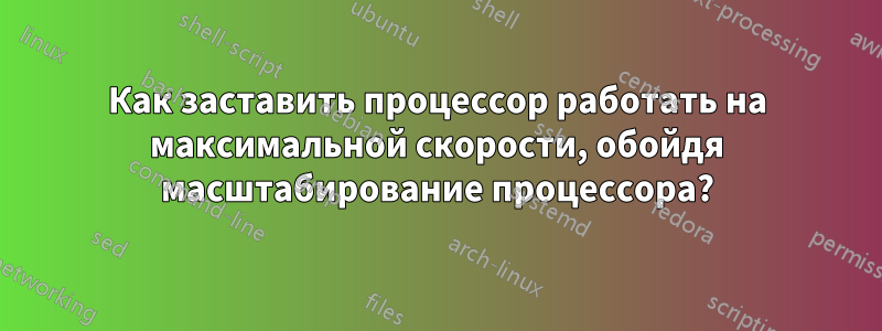 Как заставить процессор работать на максимальной скорости, обойдя масштабирование процессора?