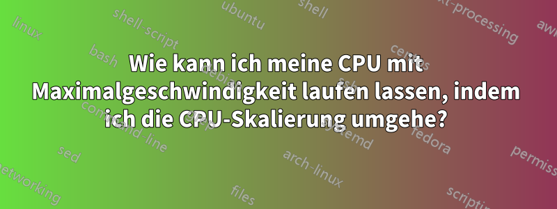 Wie kann ich meine CPU mit Maximalgeschwindigkeit laufen lassen, indem ich die CPU-Skalierung umgehe?