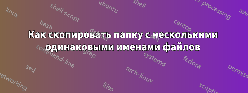 Как скопировать папку с несколькими одинаковыми именами файлов