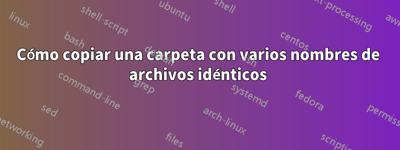 Cómo copiar una carpeta con varios nombres de archivos idénticos