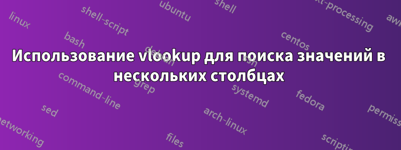 Использование vlookup для поиска значений в нескольких столбцах