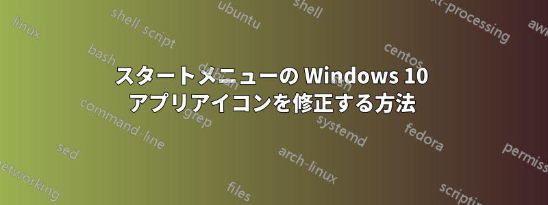 スタートメニューの Windows 10 アプリアイコンを修正する方法