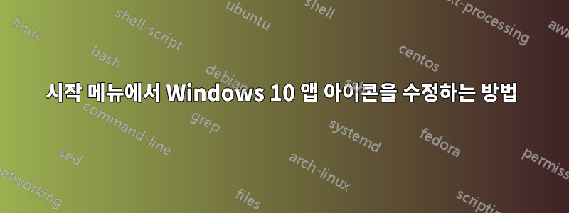 시작 메뉴에서 Windows 10 앱 아이콘을 수정하는 방법