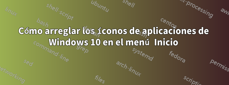 Cómo arreglar los íconos de aplicaciones de Windows 10 en el menú Inicio