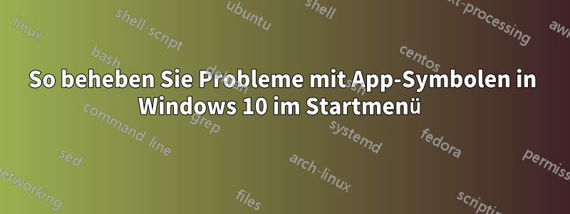 So beheben Sie Probleme mit App-Symbolen in Windows 10 im Startmenü