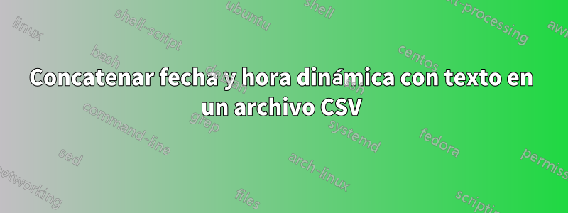 Concatenar fecha y hora dinámica con texto en un archivo CSV