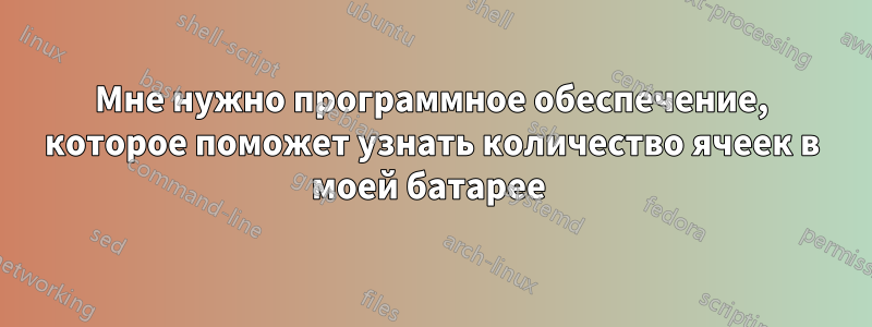 Мне нужно программное обеспечение, которое поможет узнать количество ячеек в моей батарее 