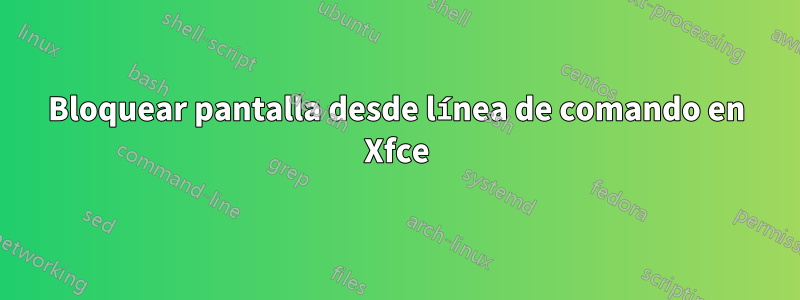 Bloquear pantalla desde línea de comando en Xfce