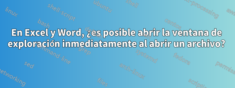 En Excel y Word, ¿es posible abrir la ventana de exploración inmediatamente al abrir un archivo?