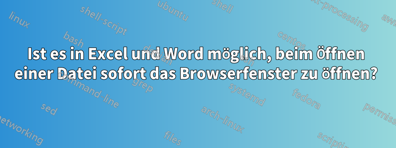 Ist es in Excel und Word möglich, beim Öffnen einer Datei sofort das Browserfenster zu öffnen?