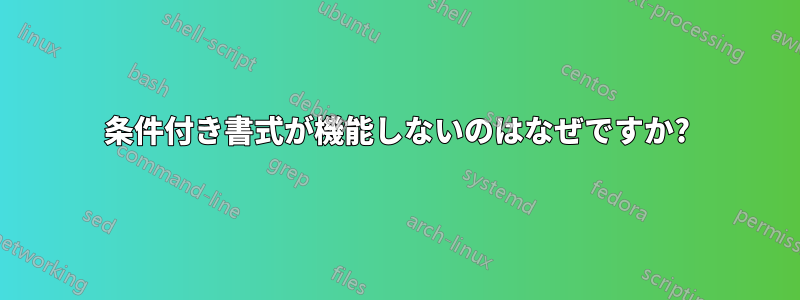 条件付き書式が機能しないのはなぜですか?