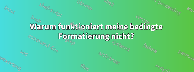 Warum funktioniert meine bedingte Formatierung nicht?