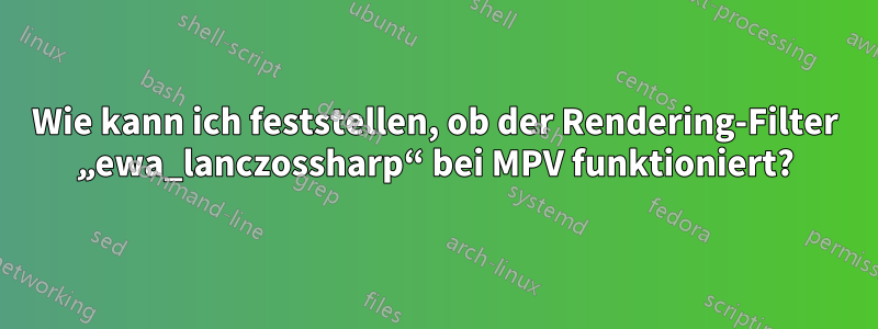 Wie kann ich feststellen, ob der Rendering-Filter „ewa_lanczossharp“ bei MPV funktioniert?